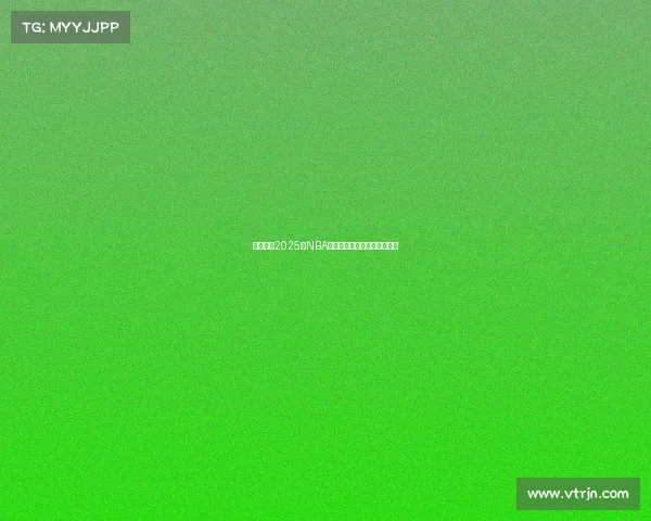 深度分析2025年NBA各队阵容特点与未来发展趋势